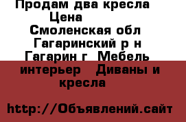 Продам два кресла. › Цена ­ 5 000 - Смоленская обл., Гагаринский р-н, Гагарин г. Мебель, интерьер » Диваны и кресла   